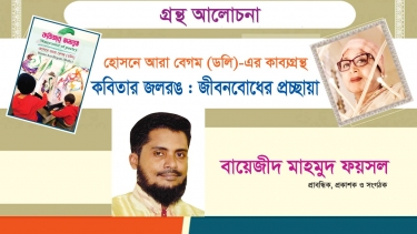 হোসনে আরা বেগম (ডলি)-এর কাব্যগ্রন্থ কবিতার জলরঙ : জীবনবোধের প্রচ্ছায়া : বায়েজীদ মাহমুদ ফয়সল